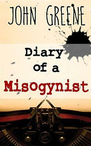 Diary of a Misogynist by John Greene