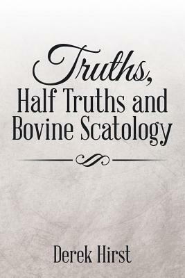 Truths, Half Truths and Bovine Scatology by Derek Hirst