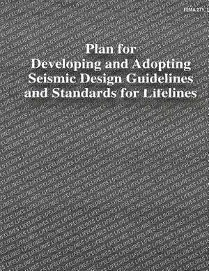 Plan for Developing and Adopting Seismic Design Guidelines and Standards for Lifelines (FEMA 271) by Federal Emergency Management Agency