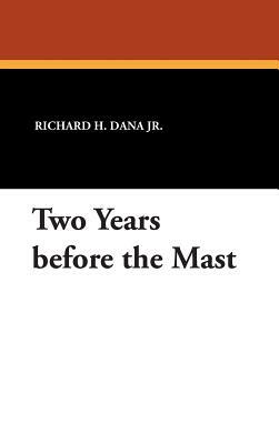 Two Years Before the Mast by Richard H. Dana Jr, Richard Henry Dana