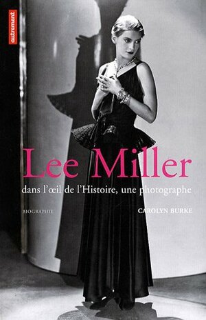 Lee Miller : Dans l'œil de l'Histoire, une photographe by Carolyn Burke