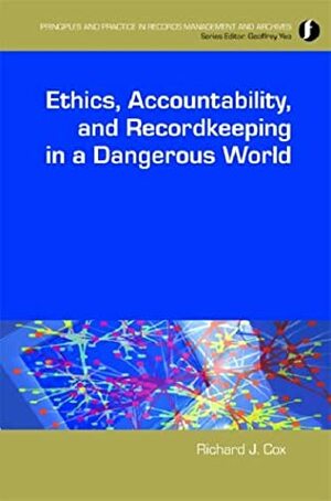 Ethics, Accountability, And Recordkeeping In A Dangerous World by Richard J. Cox