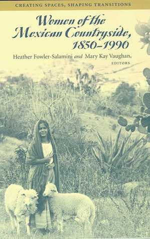 Women of the Mexican Countryside, 1850-1990: Creating Spaces, Shaping Transitions by Mary Kay Vaughan, Heather Fowler-Salamini