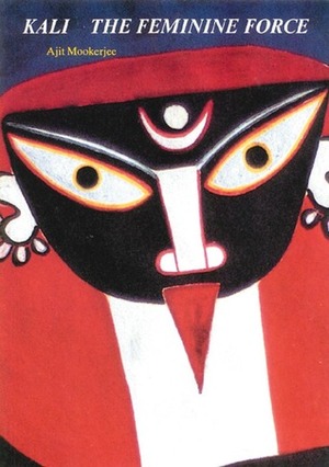 Kali: The Feminine Force by Ajit Mookerjee