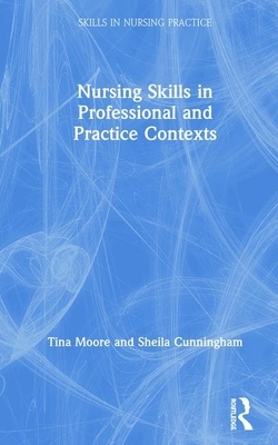 Nursing Skills in Professional and Practice Contexts by Tina Moore, Sheila Cunningham