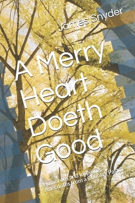 A Merry Heart Doeth Good: Humorous and Inspiring Anecdotes from a Country Pastor by James L. Snyder