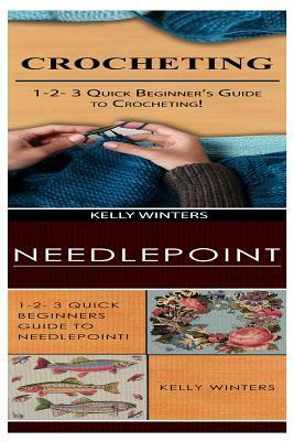 Crocheting & Needlepoint: 1-2-3 Quick Beginner's Guide to Crocheting! & 1-2-3 Quick Beginners Guide to Needlepoint! by Kelly Winters