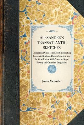 Alexander's Transatlantic Sketches: Comprising Visits to the Most Interesting Scenes in North and South America, and the West Indies, with Notes on Ne by James Alexander