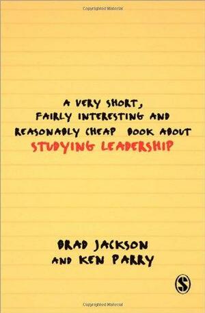 A Very Short Fairly Interesting and Reasonably Cheap Book About Studying Leadership by Ken Parry, Brad Jackson