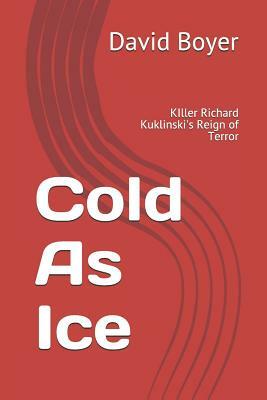 Cold as Ice: Killer Richard Kuklinski's Reign of Terror by David B. Boyer