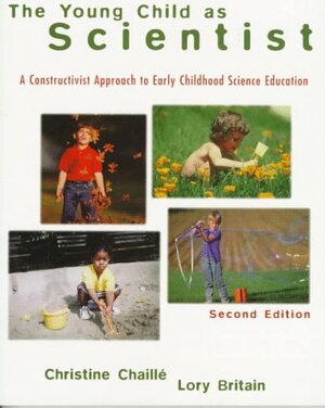 The Young Child as Scientist: A Constructivist Approach to Early Childhood Science Educations by Christine Chaille
