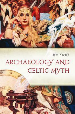 Archaeology and Celtic Myth: An Exploration by John Waddell