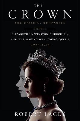 The Crown: The Official Companion, Volume 1: Elizabeth II, Winston Churchill, and the Making of a Young Queen (1947-1955) by Robert Lacey