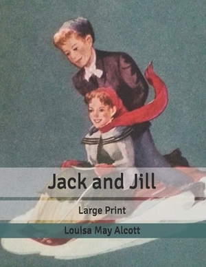 Jack and Jill: Large Print by Louisa May Alcott