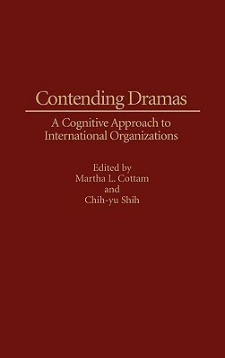 Contending Dramas: A Cognitive Approach to International Organization by Martha Cottam, Chih Y. Shih