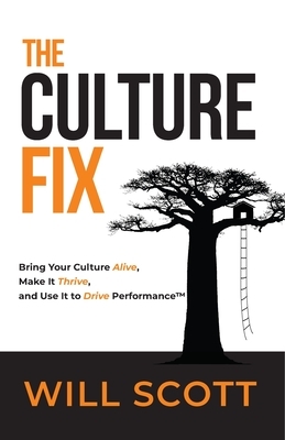 The Culture Fix: Bring Your Culture Alive, Make It Thrive, and Use It to Drive Performance by Will Scott