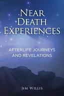 Near-Death Experiences: Afterlife Journeys and Revelations by Jim Willis