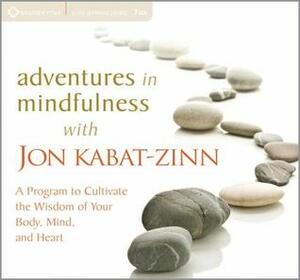 Adventures in Mindfulness: A Program to Cultivate the Wisdom of Your Body, Mind, and Heart by Jon Kabat-Zinn
