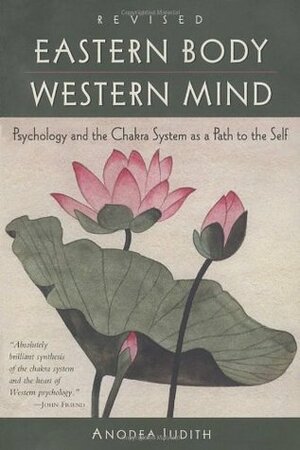 Eastern Body, Western Mind: Psychology and the Chakra System As a Path to the Self by Anodea Judith