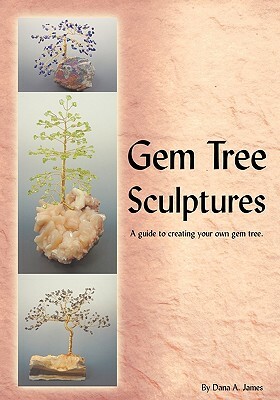 Gem Tree Sculptures: A Guide to Creating Your Own Gem Tree by Dana James