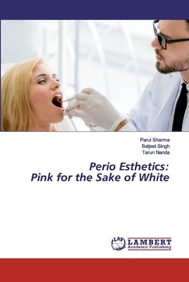 Perio Esthetics: Pink for the Sake of White by Tarun Nanda, Parul Sharma, Baljeet Singh