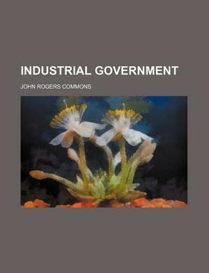 Industrial Government by John Rogers Commons