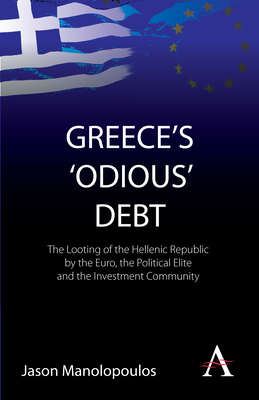 Greece's 'odious' Debt: The Looting of the Hellenic Republic by the Euro, the Political Elite and the Investment Community by Jason Manolopoulos