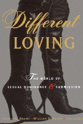 Different Loving: A Complete Exploration of the World of Sexual Dominance and Submission by William Brame, Gloria Brame, Jon Jacobs