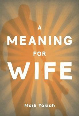 A Meaning for Wife by Mark Yakich