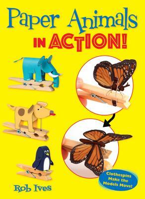 Paper Animals in Action!: Clothespins Make the Models Move! by Rob Ives