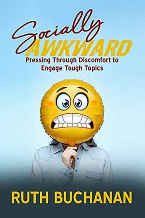 Socially Awkward: Pressing Through Discomfort to Engage Tough Topics by Ruth Buchanan