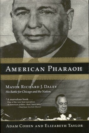 American Pharaoh: Mayor Richard J. Daley - His Battle for Chicago and the Nation by Adam Cohen, Elizabeth Taylor