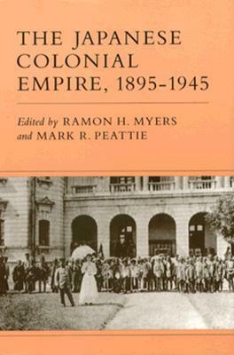 The Japanese Colonial Empire, 1895-1945 by Ramon H. Myers, Mark R. Peattie