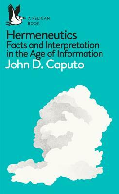 A Pelican Book: Hermeneutics: Facts and Interpretation in the Age of Information by John D. Caputo