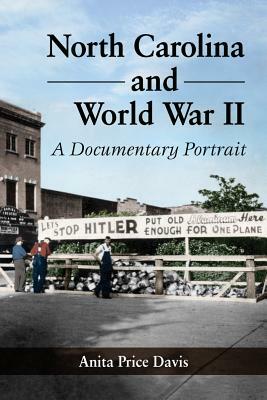 North Carolina and World War II: A Documentary Portrait by Anita Price Davis