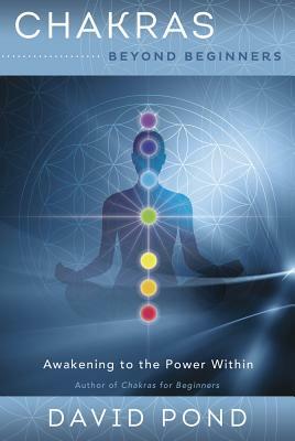 Chakras Beyond Beginners: Awakening to the Power Within by David Pond