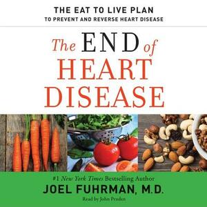 The End of Heart Disease: The Eat to Live Plan to Prevent and Reverse Heart Disease by M. D., Joel Fuhrman