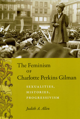 The Feminism of Charlotte Perkins Gilman: Sexualities, Histories, Progressivism by Judith A. Allen