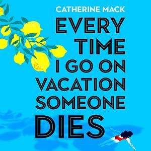 Every Time I Go on Vacation, Someone Dies by Catherine Mack