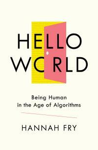 Hello World: Being Human in the Age of Algorithms by Hannah Fry