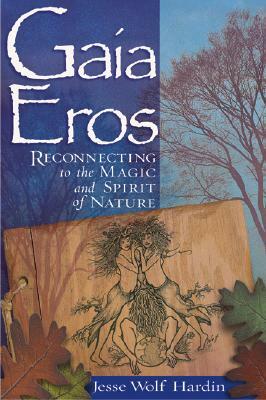 Gaia Eros: Reconnecting to the Magic and Spirit of Nature by Jesse Wolf Hardin