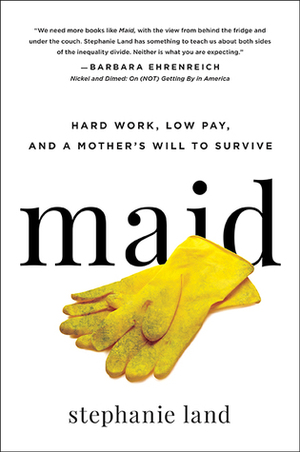 Maid: Hard Work, Low Pay, and a Mother's Will to Survive by Stephanie Land