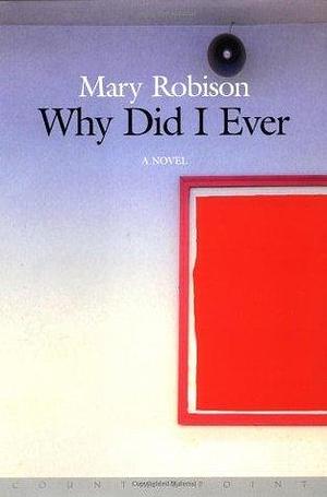 Why Did I Ever: A Novel by Mary Robison, Mary Robison