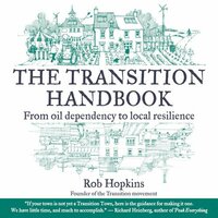 The Transition Handbook: From Oil Dependency to Local Resilience by Rob Hopkins
