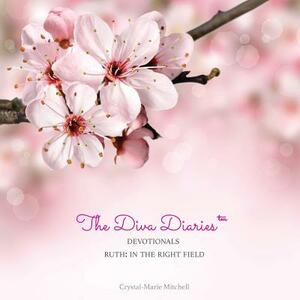 The Diva Diaries(TM) Devotionals: Ruth In The Right Field by Crystal-Marie Mitchell