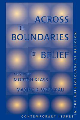 Across The Boundaries Of Belief: Contemporary Issues In The Anthropology Of Religion by Morton Klass