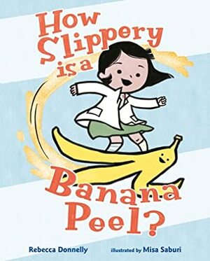 How Slippery Is a Banana Peel? by Rebecca Donnelly, Misa Saburi