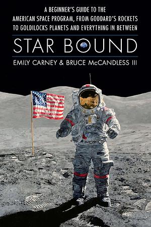 Star Bound: A Beginner's Guide to the American Space Program, from Goddard's Rockets to Goldilocks Planets and Everything in Between by Bruce McCandless, Emily Carney