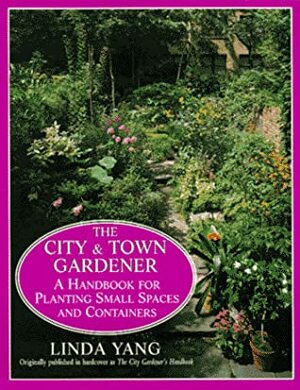 The City and Town Gardener: a Handbook for Planting Small Spaces and Containers by Linda Yang