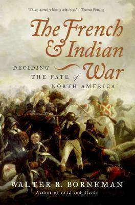 The French and Indian War: Deciding the Fate of North America by Walter R. Borneman